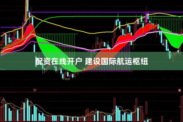 配资在线开户 建设国际航运枢纽