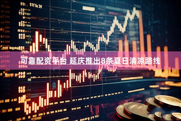 可靠配资平台 延庆推出8条夏日清凉路线