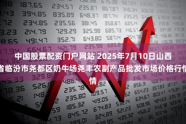 中国股票配资门户网站 2025年7月10日山西省临汾市尧都区奶牛场尧丰农副产品批发市场价格行情