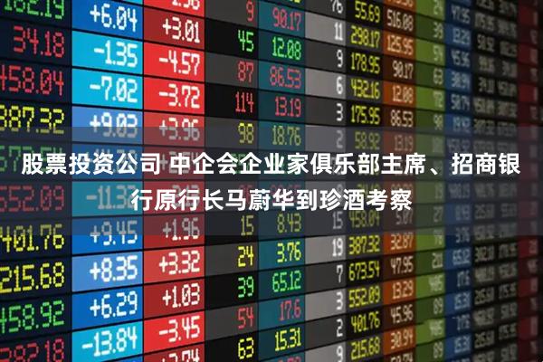 股票投资公司 中企会企业家俱乐部主席、招商银行原行长马蔚华到珍酒考察